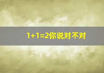 1+1=2你说对不对