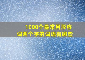 1000个最常用形容词两个字的词语有哪些