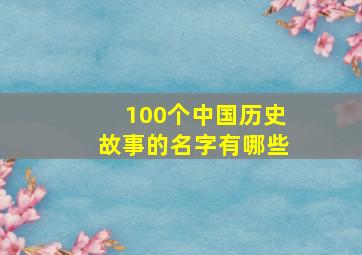 100个中国历史故事的名字有哪些