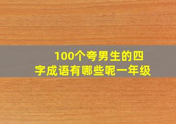 100个夸男生的四字成语有哪些呢一年级