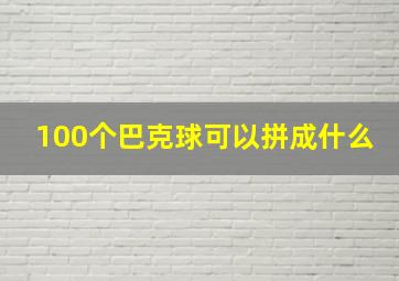 100个巴克球可以拼成什么