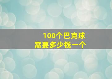 100个巴克球需要多少钱一个