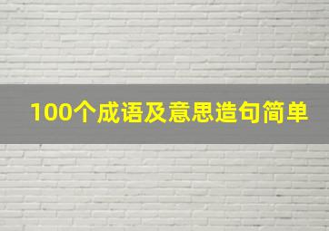 100个成语及意思造句简单