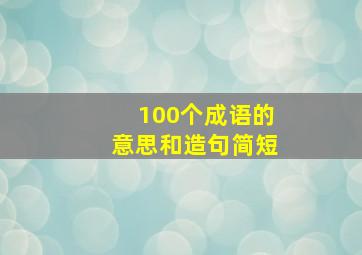 100个成语的意思和造句简短