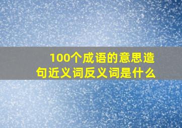 100个成语的意思造句近义词反义词是什么