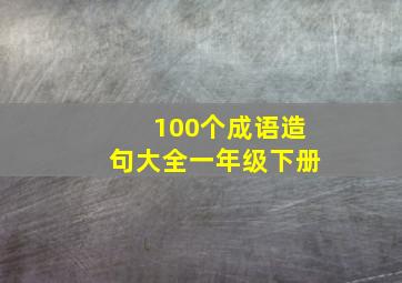 100个成语造句大全一年级下册