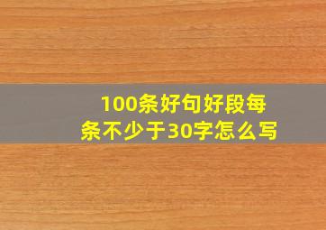 100条好句好段每条不少于30字怎么写