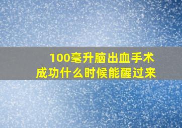 100毫升脑出血手术成功什么时候能醒过来