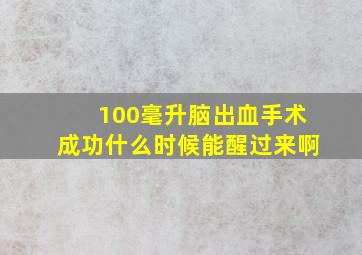 100毫升脑出血手术成功什么时候能醒过来啊