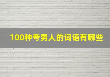 100种夸男人的词语有哪些