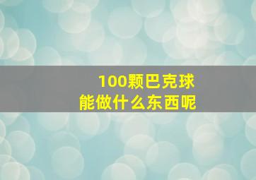 100颗巴克球能做什么东西呢