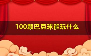 100颗巴克球能玩什么