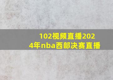 102视频直播2024年nba西部决赛直播