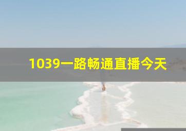 1039一路畅通直播今天