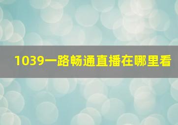 1039一路畅通直播在哪里看