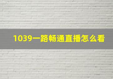 1039一路畅通直播怎么看