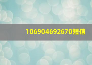 106904692670短信