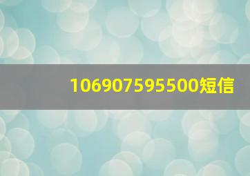 106907595500短信