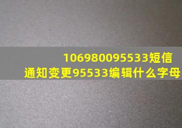 106980095533短信通知变更95533编辑什么字母