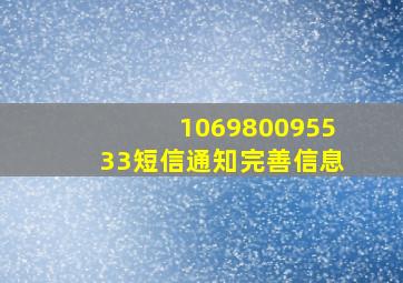 106980095533短信通知完善信息