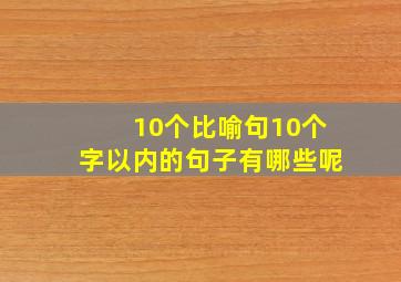 10个比喻句10个字以内的句子有哪些呢