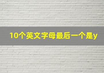 10个英文字母最后一个是y