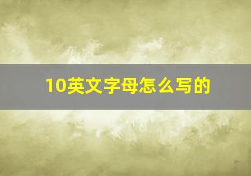 10英文字母怎么写的