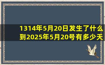 1314年5月20日发生了什么到2025年5月20号有多少天