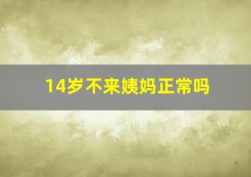 14岁不来姨妈正常吗