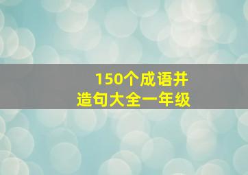 150个成语并造句大全一年级