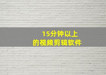 15分钟以上的视频剪辑软件