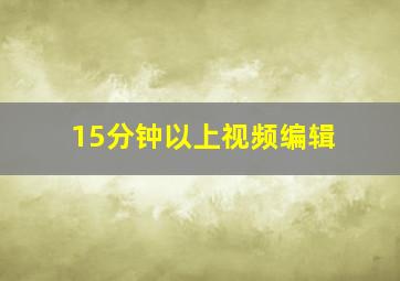 15分钟以上视频编辑