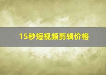 15秒短视频剪辑价格