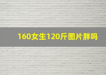 160女生120斤图片胖吗