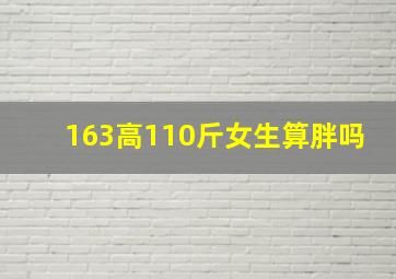 163高110斤女生算胖吗