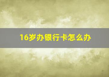 16岁办银行卡怎么办