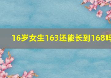 16岁女生163还能长到168吗