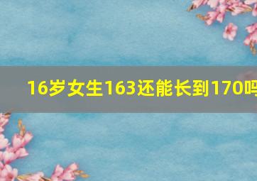 16岁女生163还能长到170吗