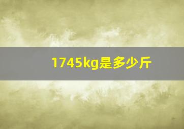 1745kg是多少斤