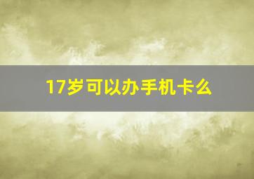 17岁可以办手机卡么