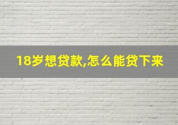 18岁想贷款,怎么能贷下来