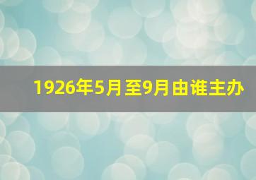 1926年5月至9月由谁主办