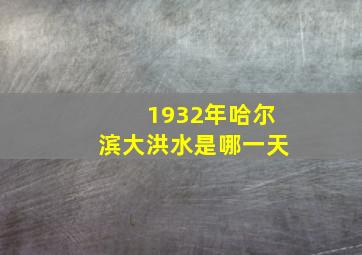 1932年哈尔滨大洪水是哪一天