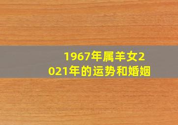 1967年属羊女2021年的运势和婚姻