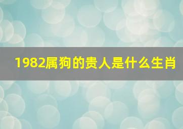 1982属狗的贵人是什么生肖