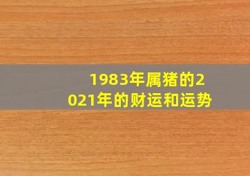 1983年属猪的2021年的财运和运势