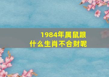 1984年属鼠跟什么生肖不合财呢