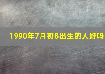 1990年7月初8出生的人好吗