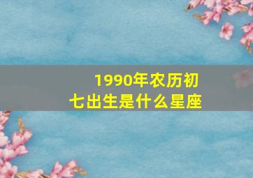 1990年农历初七出生是什么星座