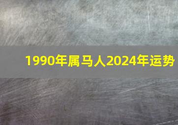 1990年属马人2024年运势